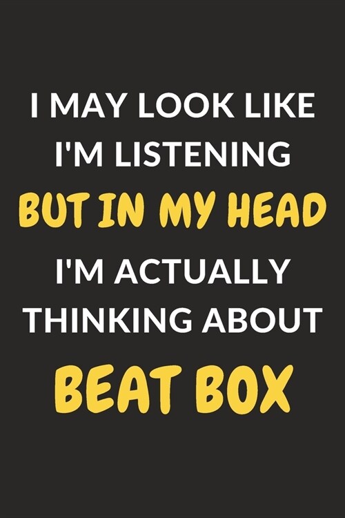 I May Look Like Im Listening But In My Head Im Actually Thinking About Beat Box: Beat Box Journal Notebook to Write Down Things, Take Notes, Record (Paperback)