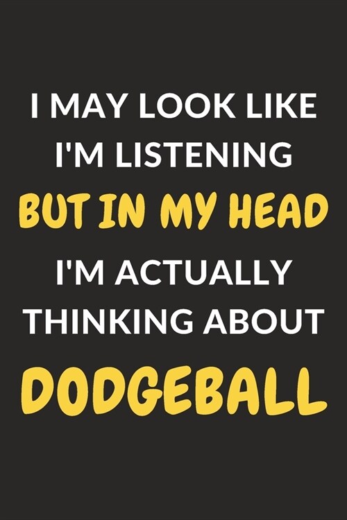 I May Look Like Im Listening But In My Head Im Actually Thinking About Dodgeball: Dodgeball Journal Notebook to Write Down Things, Take Notes, Recor (Paperback)