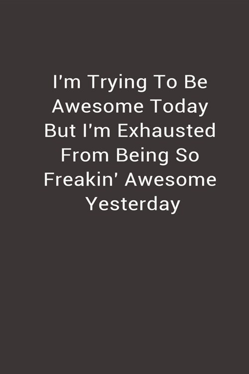 Im Trying To Be Awesome Today But Im Exhausted from being so freakin awesome yesterday: lined blank notebook (Paperback)