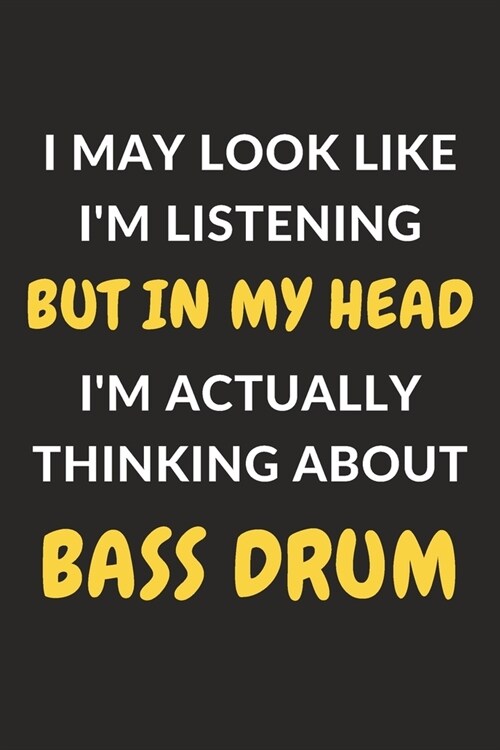 I May Look Like Im Listening But In My Head Im Actually Thinking About Bass Drum: Bass Drum Journal Notebook to Write Down Things, Take Notes, Recor (Paperback)