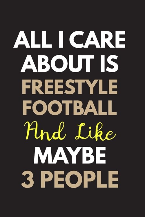 All I care about is Freestyle football Notebook / Journal 6x9 Ruled Lined 120 Pages: for Freestyle football Lover 6x9 notebook / journal 120 pages for (Paperback)