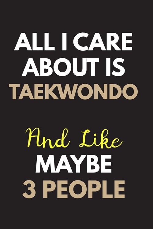 All I care about is Taekwondo Notebook / Journal 6x9 Ruled Lined 120 Pages: for Taekwondo Lover 6x9 notebook / journal 120 pages for daybook log workb (Paperback)
