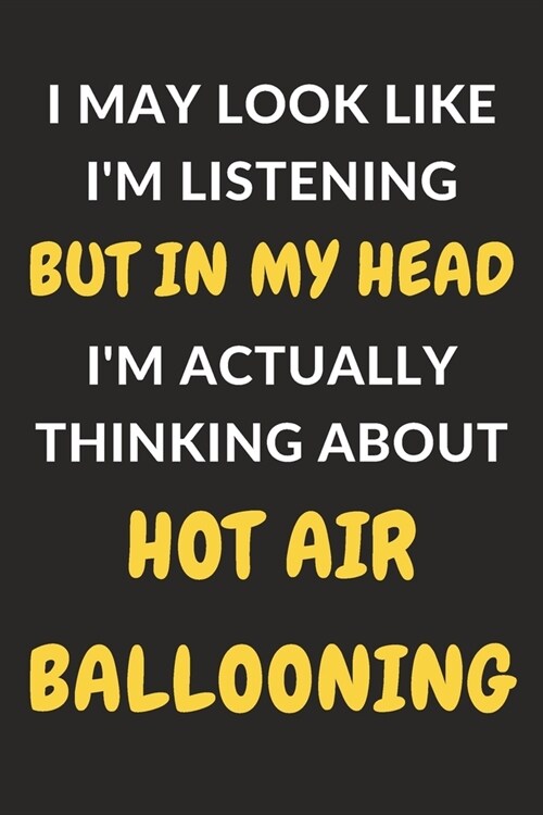 I May Look Like Im Listening But In My Head Im Actually Thinking About Hot Air Ballooning: Hot Air Ballooning Journal Notebook to Write Down Things, (Paperback)