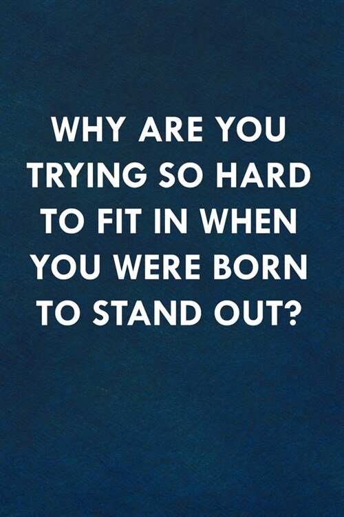 Why are you trying so hard to fit in when you were born to stand out?: Funny Sweet Quotes Cute Valentines Day Love Anniversary Notebook For Him and H (Paperback)