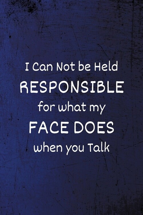 I Can Not be Held Responsible for what my Face Does when you talk: Funny Coworker Notebook - Lined Blank Notebook/Journal (Paperback)