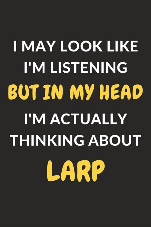 I May Look Like Im Listening But In My Head Im Actually Thinking About LARP: LARP Journal Notebook to Write Down Things, Take Notes, Record Plans or (Paperback)