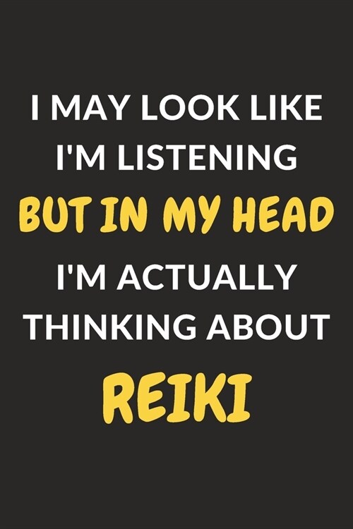 I May Look Like Im Listening But In My Head Im Actually Thinking About Reiki: Reiki Journal Notebook to Write Down Things, Take Notes, Record Plans (Paperback)
