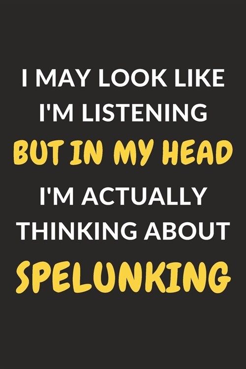 I May Look Like Im Listening But In My Head Im Actually Thinking About Spelunking: Spelunking Journal Notebook to Write Down Things, Take Notes, Rec (Paperback)