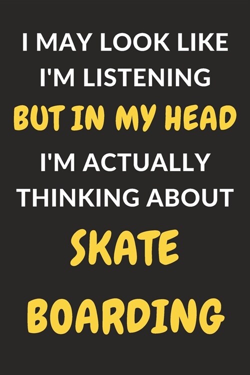 I May Look Like Im Listening But In My Head Im Actually Thinking About Skateboarding: Skateboarding Journal Notebook to Write Down Things, Take Note (Paperback)