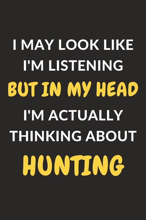 I May Look Like Im Listening But In My Head Im Actually Thinking About Hunting: Hunting Journal Notebook to Write Down Things, Take Notes, Record Pl (Paperback)
