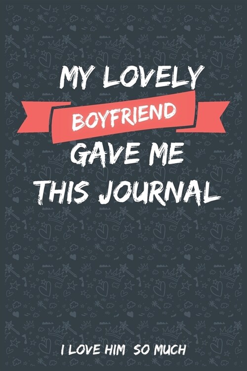 My Lovely Boyfriend Gave Me This Journal I love him So much: Blank Lined Journal Gift For girlfriend from boyfriend (Paperback)