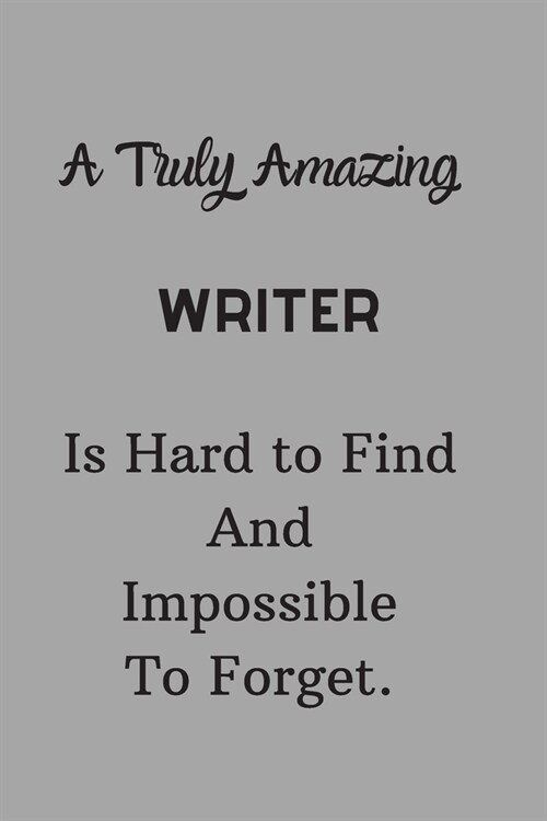 A Truly Amazing Writer Is Hard To Find And Impossible To Forget: Lined Notebook / Journal Grey Color Perfect Leaving And Appreciation Gift (Paperback)