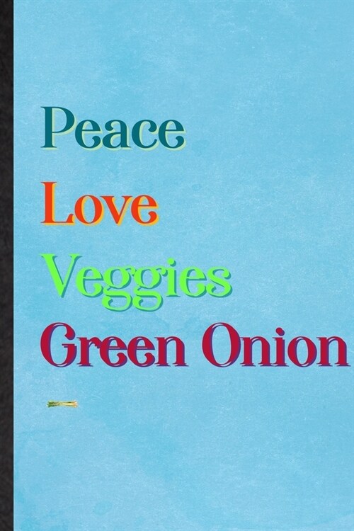 Peace Love Veggies Green Onion: Lined Notebook For Healthy Vegetable. Ruled Journal For On Diet Keep Fitness. Unique Student Teacher Blank Composition (Paperback)