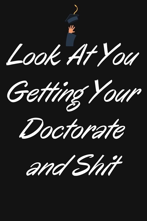 Look at You Getting Your Doctorate and Shit: Phd Graduate Notebook To Write in - Funny Doctorate Gift Journal - Graduation Quotes - College Phd Studen (Paperback)