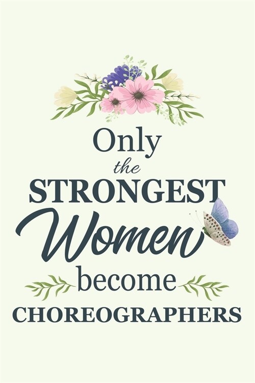 Only The Strongest Women Become Choreographers: Notebook - Diary - Composition - 6x9 - 120 Pages - Cream Paper - Blank Lined Journal Gifts For Choreog (Paperback)