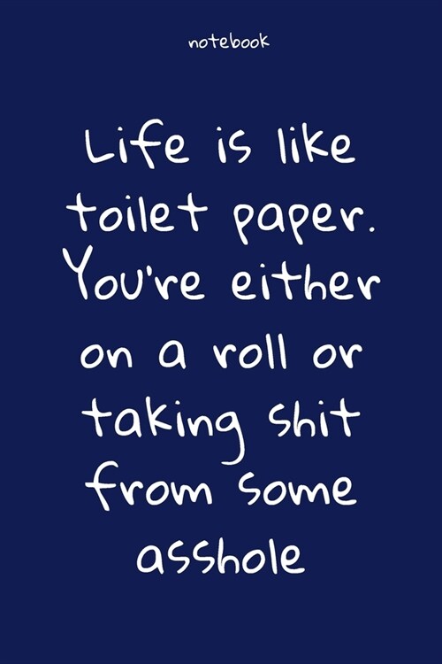 Notebook: Notebook Paper - Life is like toilet paper. Youre either on a roll or taking shit from some asshole - (funny notebook (Paperback)