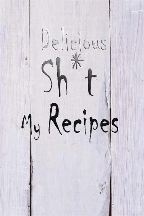 Delicious Sh*t My Recipes: 110 Pages, 6 x 9 - Document all Your Special Blank Recipes and Notes for Your Favorite the Recipes You Love in Your (Paperback)