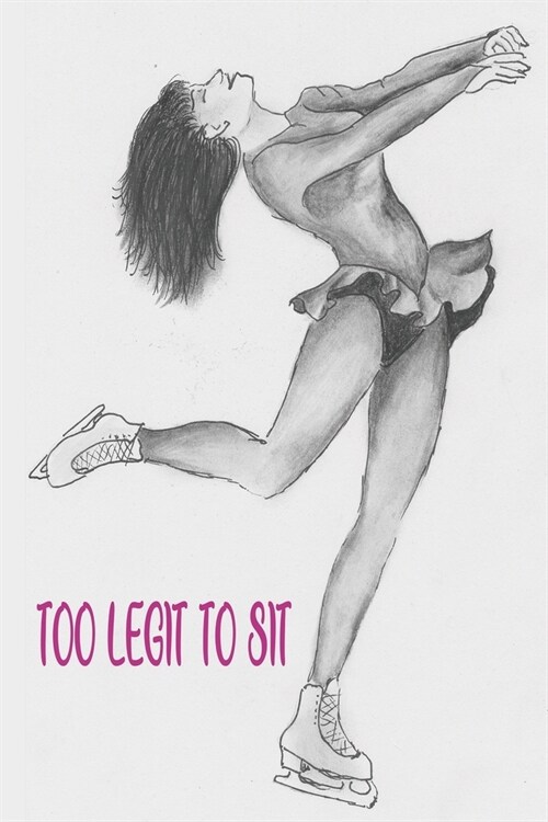 Ice Skater Girl Too Legit To Sit: figure skating and Ice Skating Lovely Notebook/Journal For Girls - Fit well for homebook. - 120 pages (Paperback)