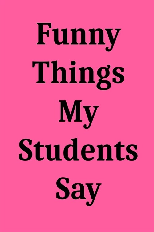 Funny Things My Students Say: Blank Lined Journal Notebook for Teachers (Paperback)
