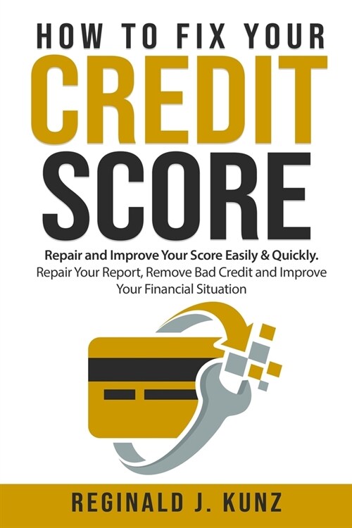 How to Fix Your Credit Score: Repair and Improve Your Score Easily & Quickly. Repair Your Report, Remove Bad Credit and Improve Your Financial Situa (Paperback)