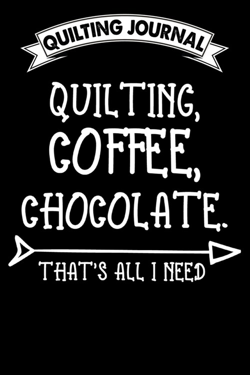 Quilting Journal: Quilting coffee chocolate Thats all i need: Funny Quilting Project Journal Gifts. Best Quilting Project Journal Noteb (Paperback)