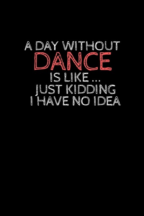 A day without dance is like ... just kidding i have no idea: Blank Lined notebook - Tap Dance Book Dancing Teacher - Lined Journal for Tap Dancing, Ja (Paperback)