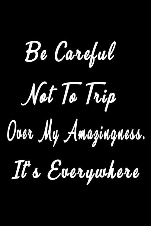 Be careful not to trip over my amazingness. Its everywhere (Quote Journal, Funny Book of Quotes, Coffee Table Books): Journal 6 x 9, 120 Page Blank L (Paperback)