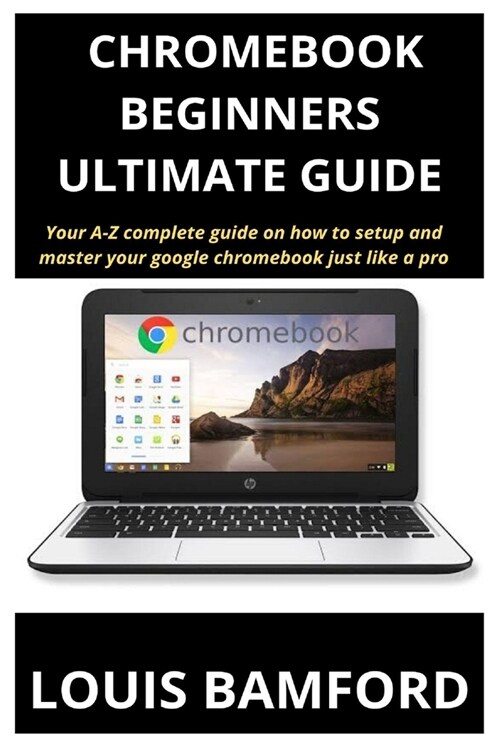 Chromebook (Beginners Ultimate Guide): Your A-Z complete guide on how to setup and master your google chromebook just like a pro (Paperback)