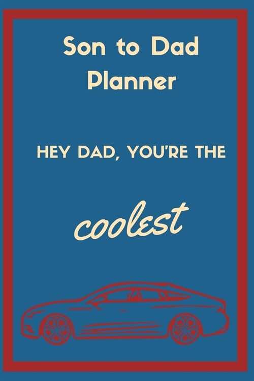 Son to Dad Planner, Hey Dad, Youre the Coolest: Car Lover Cover/ Dedicated to the Best Dads (Paperback)