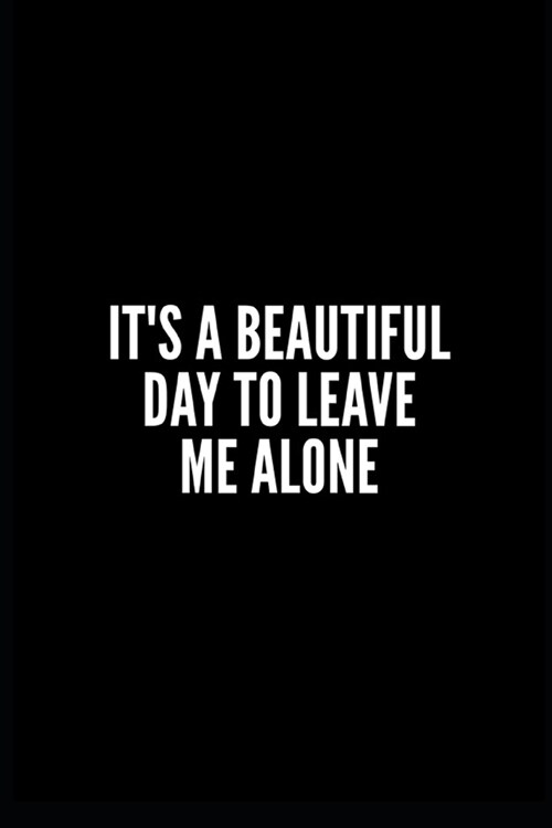 Its a Beautiful Day to Leave Me Alone: Lined Notebook/Journal/Diary, 100 pages, Sarcastic, Humor Journal, original gift For Women/Men/Coworkers/Class (Paperback)