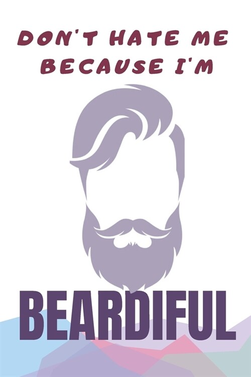 Dont Hate Me Cause Im Beardiful: Funny Cool Beard man Lined Notebook journal - 6x9 - 100 Pages - Appreciation Gift For Men with Beards, Fans, Lovers (Paperback)
