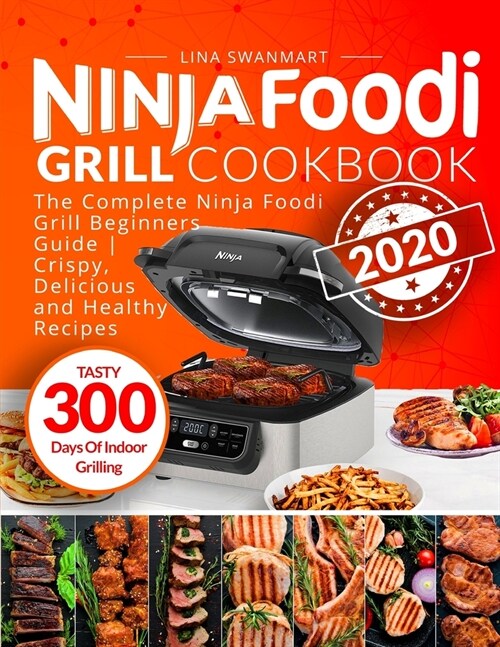 Ninja Foodi Grill Cookbook 2020: The Complete Ninja Foodi Grill Beginners Guide Crispy, Delicious and Healthy Recipes Tasty 300 Days Of Indoor Grillin (Paperback)