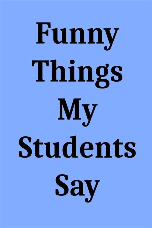 Funny Things My Students Say: Blank Lined Journal Notebook for Teachers (Paperback)