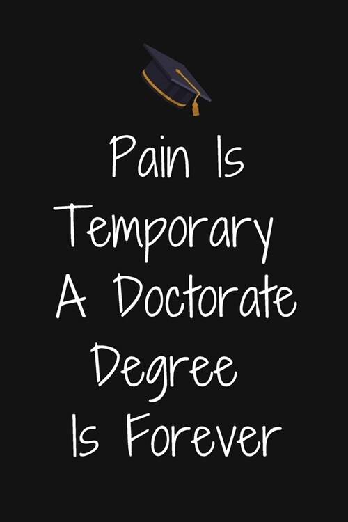 Pain Is Temporary A Doctorate Degree Is Forever: PhD Degree Notebook To Write in - Perfect For Doctorate Degree Gift Journal -College Ruled Pages - Ph (Paperback)