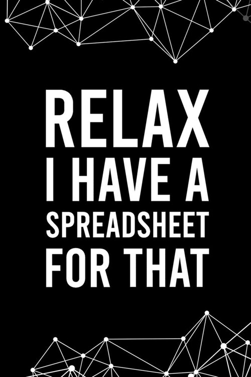 Relax I Have a Spreadsheet For That: Blank Lined Journal - 6x9 120 Notebook Pages - Funny Gift for any Office worker and Coworker (Paperback)