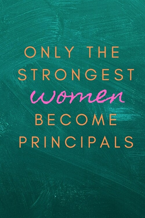 Only the Strongest Women Become Principals: A Notebook/journal with Funny Saying, A Great Gag Gift for Teachers, School Educators Birthdays & Apprecia (Paperback)