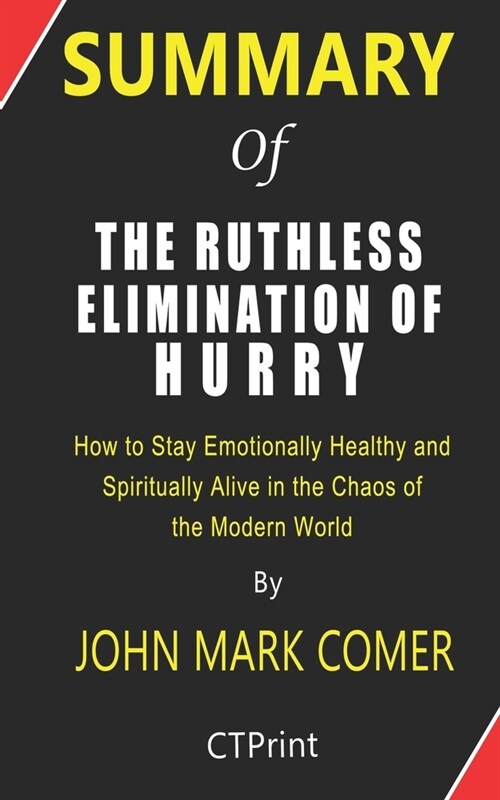 Summary of The Ruthless Elimination of Hurry By John Mark Comer - How to Stay Emotionally Healthy and Spiritually Alive in the Chaos of the Modern Wor (Paperback)