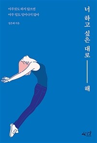 너 하고 싶은 대로 해 : just be yourself : 아무것도 하지 않으면 아무 일도 일어나지 않아