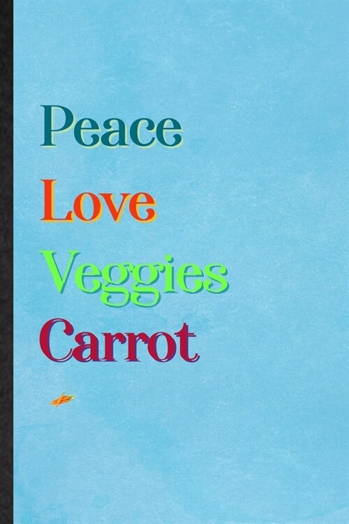 Peace Love Veggies Carrot: Lined Notebook For Nutritious Vegetable. Practical Ruled Journal For On Diet Keep Fitness. Unique Student Teacher Blan (Paperback)