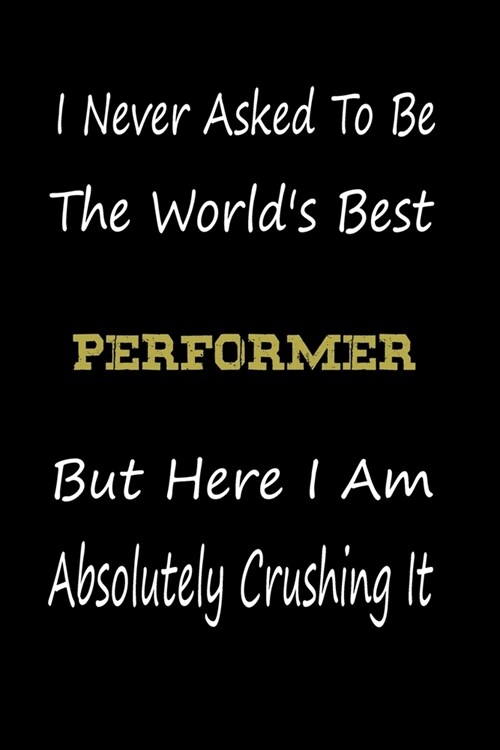 I Never Asked To Be The Worlds Best Performer But Here I Am Absolutely Crushing It: coworker gift -birthday Journal Notebook/diary note 120 Blank Lin (Paperback)