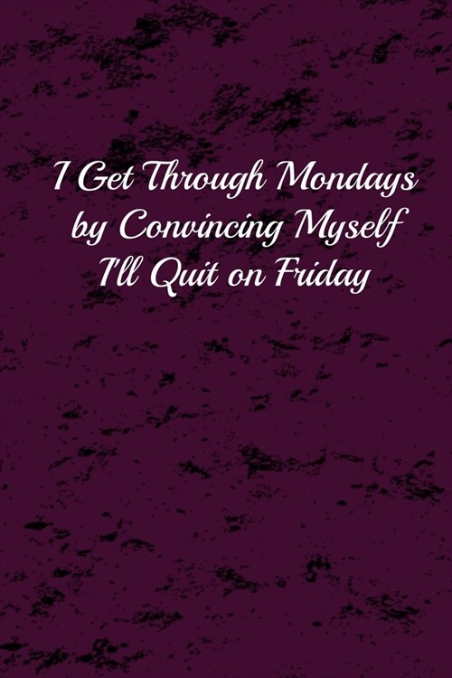 I Get Through Mondays by Convincing Myself Ill Quit on Friday: lined notebook / Journal. 120 pages, high quality cover and (6 x 9) inches in size. (Paperback)