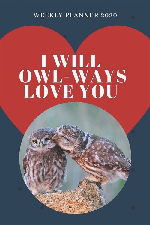 I will OWL-ways love you! - 2020 Weekly Planner: Cute Calendar for Owl Lovers (Paperback)