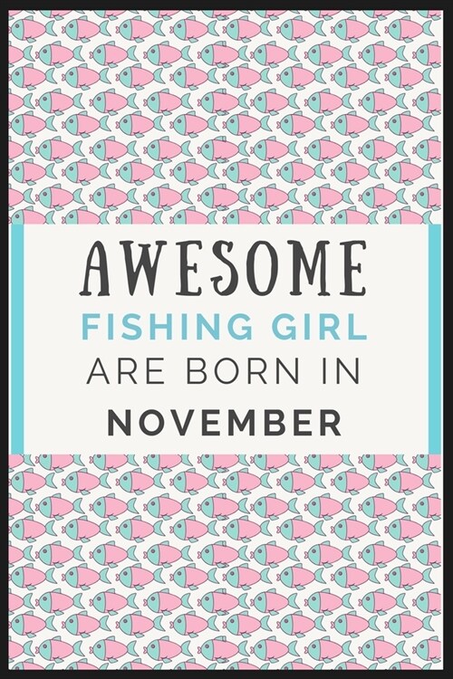 Awesome Fishing Girl are born in November: Best Fishing Notebook Journal, diary for New Year Gift, birth Day Gift, anniversary or Valentines Day gift. (Paperback)