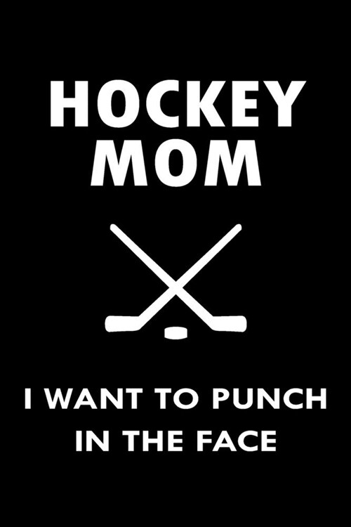 Hockey Mom I Want To Punch In The Face: Blank Lined Journal Notebook Diary (120 pages, Lined, 6x9) Hockey Mom Goalie Funny Sports Teams Gift (Paperback)