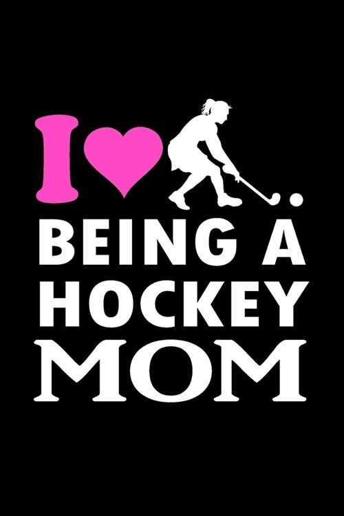 I Love Being A Hockey Mom: Blank Lined Journal Notebook Diary (120 pages, Lined, 6x9) Hockey Mom Goalie Funny Sports Teams Gift (Paperback)