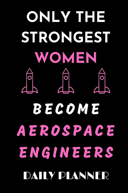 ONLY THE STRONGEST WOMEN BECOME AEROSPACE ENGINEERS daily planner: funny Gift birthday gift Organizer to do list goals and notes for aerospace Enginee (Paperback)