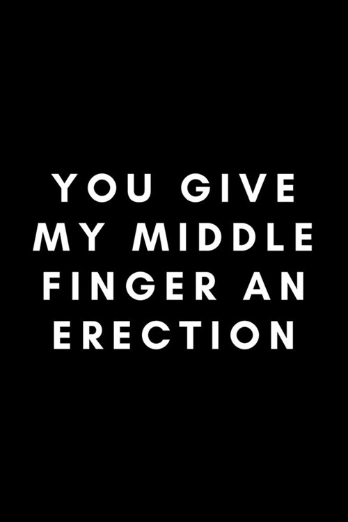 You Give My Middle Finger An Erection: Funny Radiation Therapist Notebook Gift Idea For Radiotherapist - 120 Pages (6 x 9) Hilarious Gag Present (Paperback)