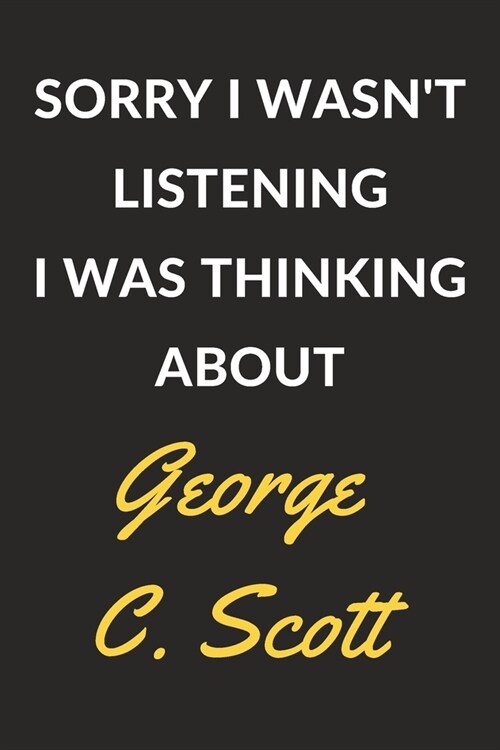 Sorry I Wasnt Listening I Was Thinking About George C. Scott: George C. Scott Journal Notebook to Write Down Things, Take Notes, Record Plans or Keep (Paperback)