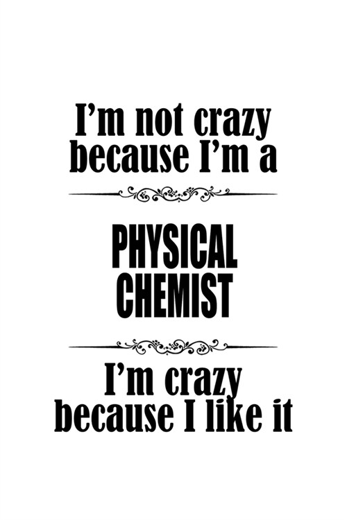 Im Not Crazy Because Im A Physical Chemist Im Crazy Because I like It: Unique Physical Chemist Notebook, Physical Chemistry Scientist Journal Gift, (Paperback)