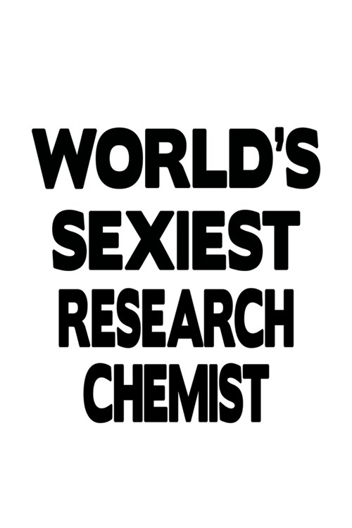 Worlds Sexiest Research Chemist: Awesome Research Chemist Notebook, Research Chemistry Scientist Journal Gift, Diary, Doodle Gift or Notebook - 6 x 9 (Paperback)